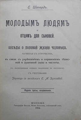 Шеперд Е. Молодым людям и отцам для сыновей. Беседы о половой жизни человека... М.: Типография Вильде, 1912.